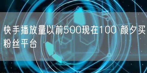 快手播放量以前500现在100 颜夕买粉丝平台
