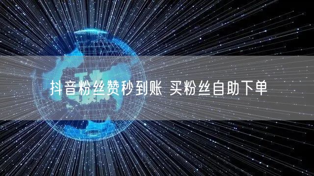 抖音粉丝赞秒到账 买粉丝自助下单