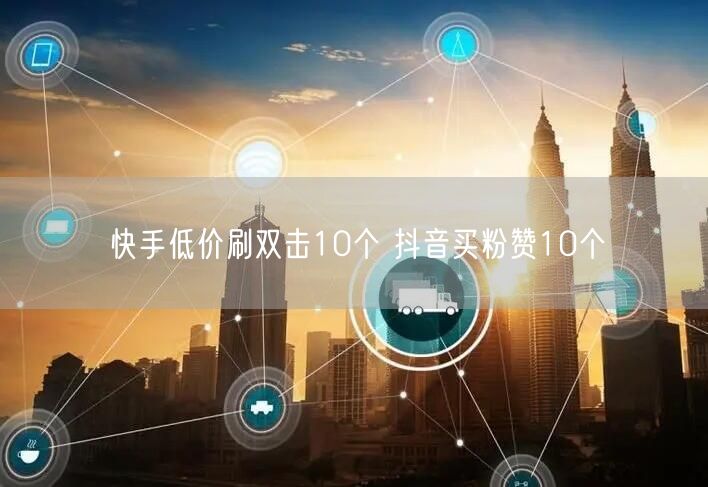 快手低价刷双击10个 抖音买粉赞10个