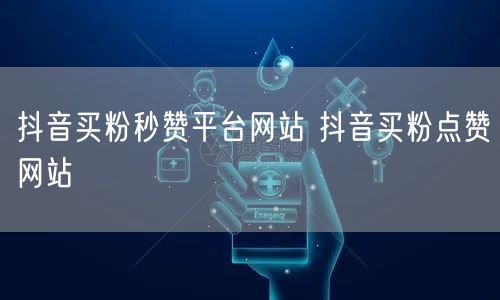 抖音买粉秒赞平台网站 抖音买粉点赞网站
