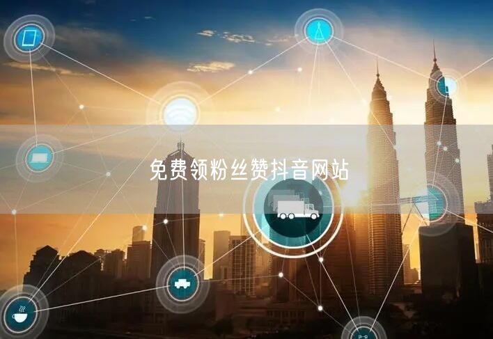 免费领粉丝赞抖音网站