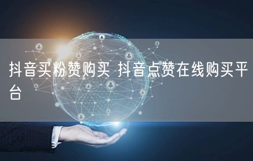 抖音买粉赞购买 抖音点赞在线购买平台