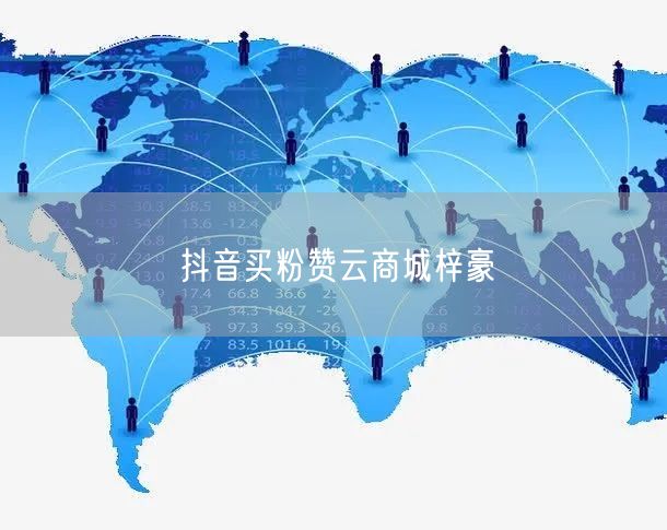 抖音买粉赞云商城梓豪