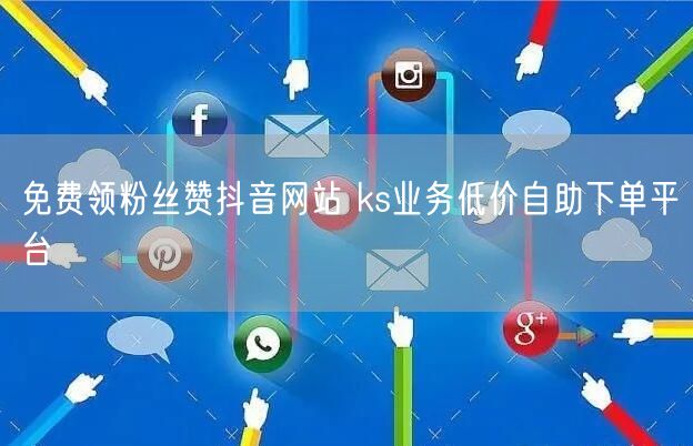 免费领粉丝赞抖音网站 ks业务低价自助下单平台