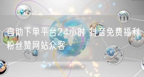 自助下单平台24小时 抖音免费福利粉丝赞网站众客