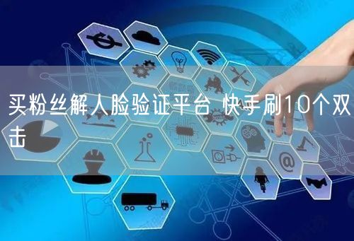 买粉丝解人脸验证平台 快手刷10个双击