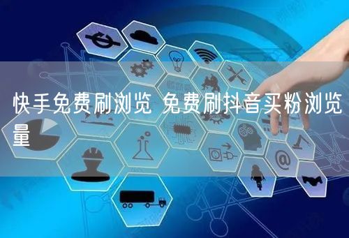 快手免费刷浏览 免费刷抖音买粉浏览量