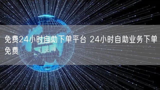 免费24小时自助下单平台 24小时自助业务下单免费