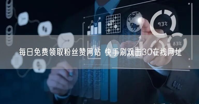 每日免费领取粉丝赞网站 快手刷双击30在线网址