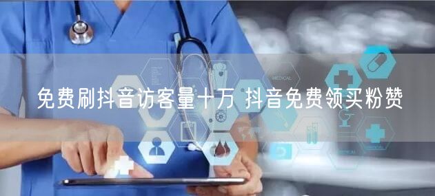 免费刷抖音访客量十万 抖音免费领买粉赞