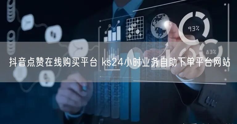 抖音点赞在线购买平台 ks24小时业务自助下单平台网站