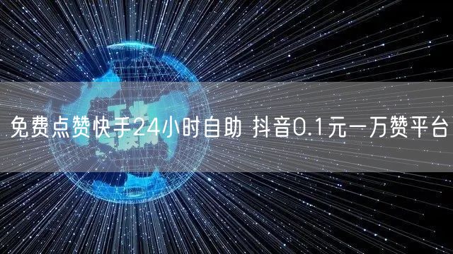 免费点赞快手24小时自助 抖音0.1元一万赞平台