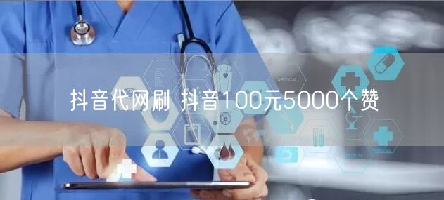 抖音代网刷 抖音100元5000个赞