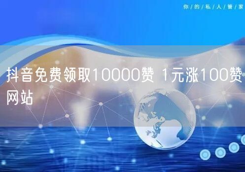 抖音免费领取10000赞 1元涨100赞网站