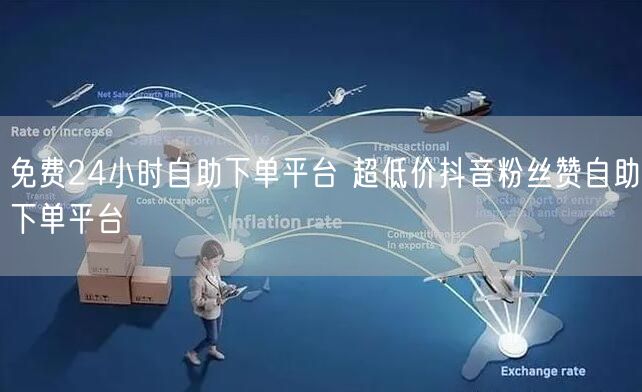 免费24小时自助下单平台 超低价抖音粉丝赞自助下单平台