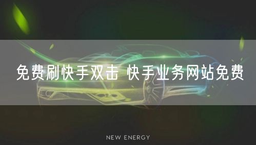 免费刷快手双击 快手业务网站免费