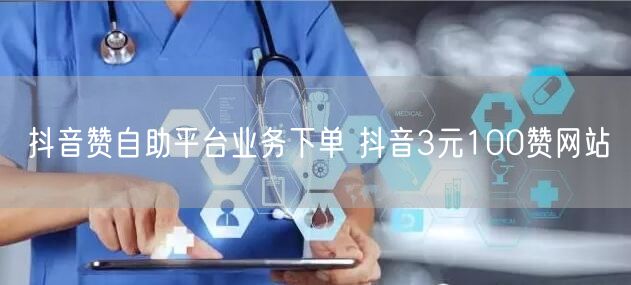 抖音赞自助平台业务下单 抖音3元100赞网站