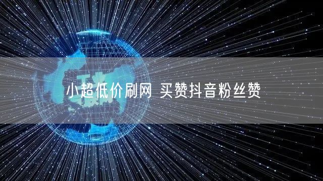 小超低价刷网 买赞抖音粉丝赞