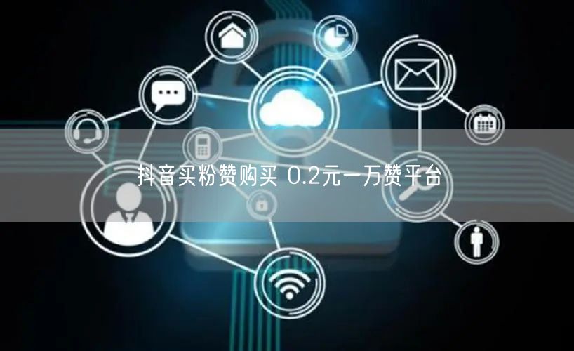 抖音买粉赞购买 0.2元一万赞平台