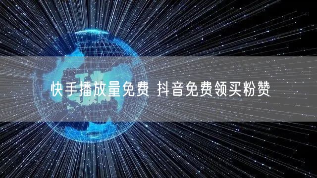 快手播放量免费 抖音免费领买粉赞