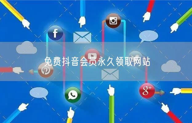 免费抖音会员永久领取网站