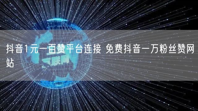 抖音1元一百赞平台连接 免费抖音一万粉丝赞网站