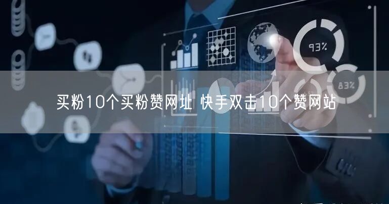 买粉10个买粉赞网址 快手双击10个赞网站
