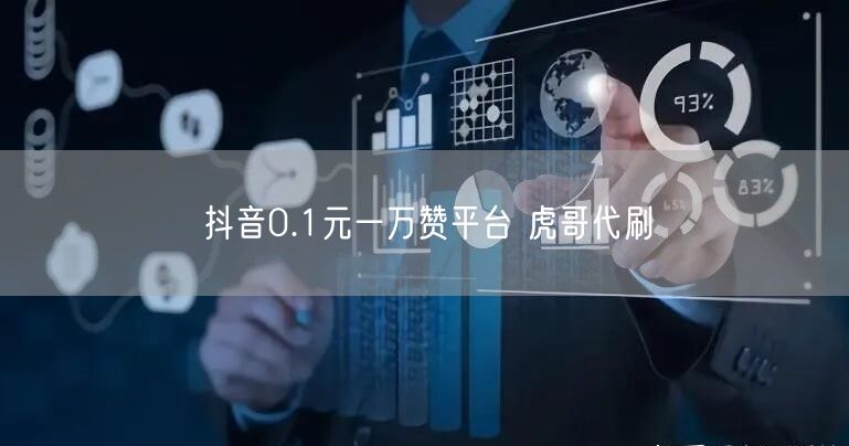 抖音0.1元一万赞平台 虎哥代刷