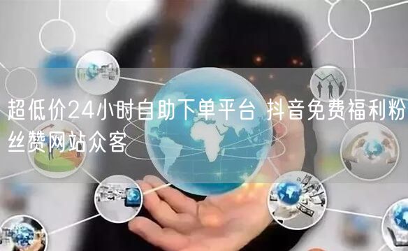 超低价24小时自助下单平台 抖音免费福利粉丝赞网站众客