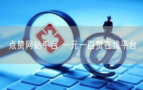 点赞网站平台 一元一百赞在线平台