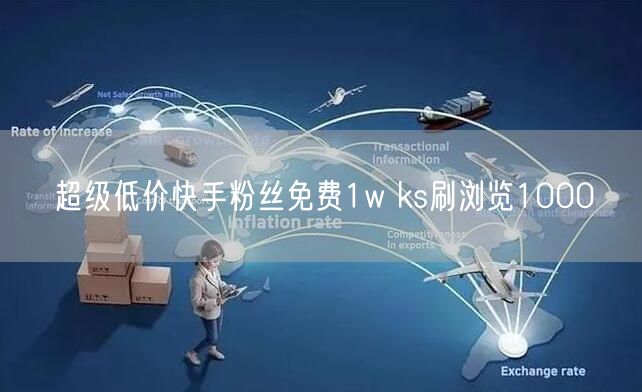 超级低价快手粉丝免费1w ks刷浏览1000
