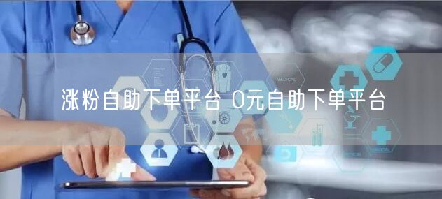 涨粉自助下单平台 0元自助下单平台