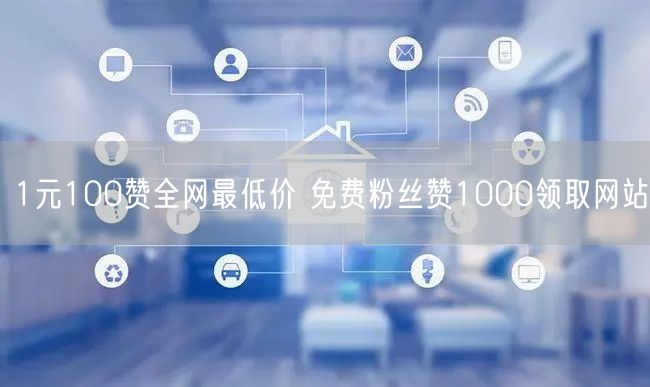 1元100赞全网最低价 免费粉丝赞1000领取网站