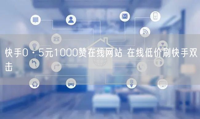 快手0·5元1000赞在线网站 在线低价刷快手双击