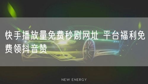 快手播放量免费秒剧网址 平台福利免费领抖音赞