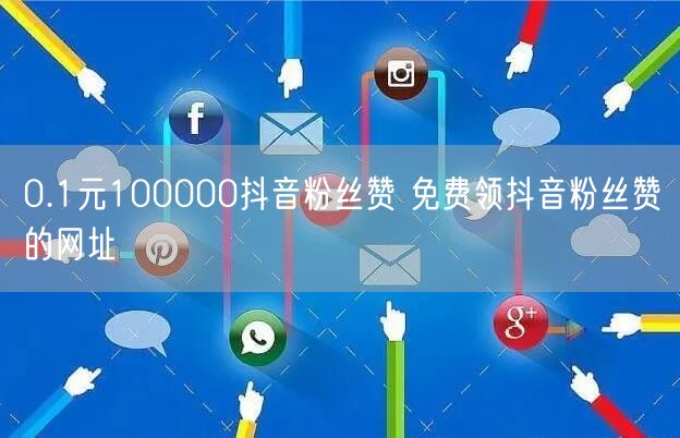 0.1元100000抖音粉丝赞 免费领抖音粉丝赞的网址