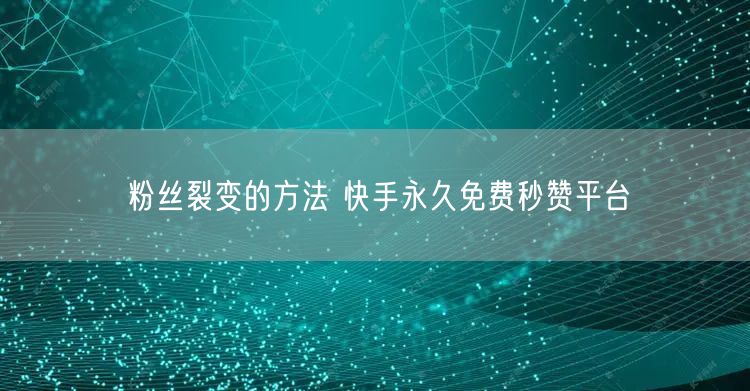 粉丝裂变的方法 快手永久免费秒赞平台
