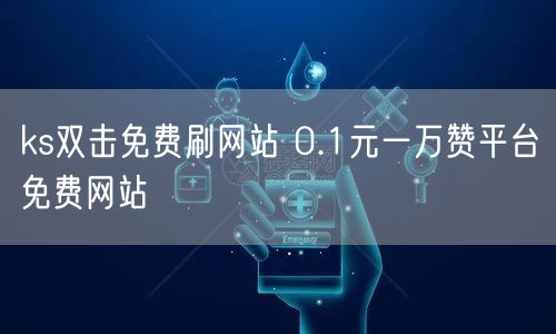 ks双击免费刷网站 0.1元一万赞平台免费网站