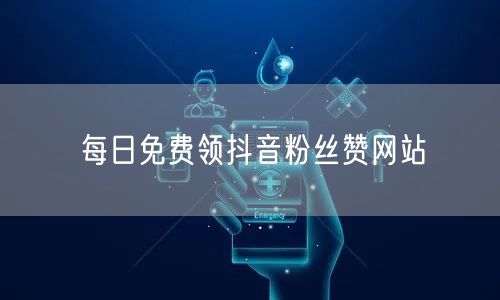 每日免费领抖音粉丝赞网站