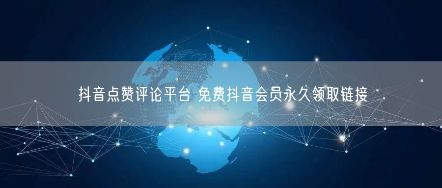抖音点赞评论平台 免费抖音会员永久领取链接