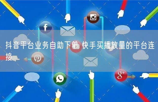 抖音平台业务自助下单 快手买播放量的平台连接