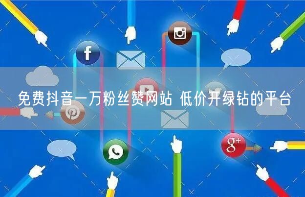 免费抖音一万粉丝赞网站 低价开绿钻的平台