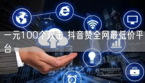 一元100个双击 抖音赞全网最低价平台