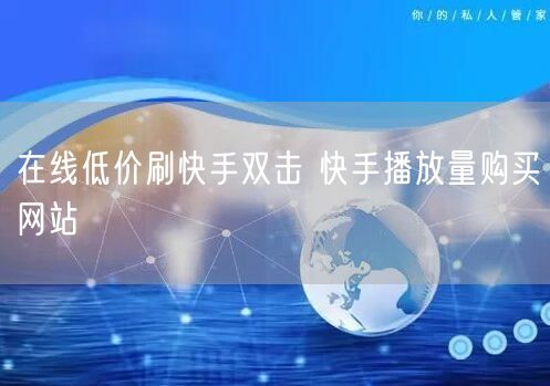 在线低价刷快手双击 快手播放量购买网站
