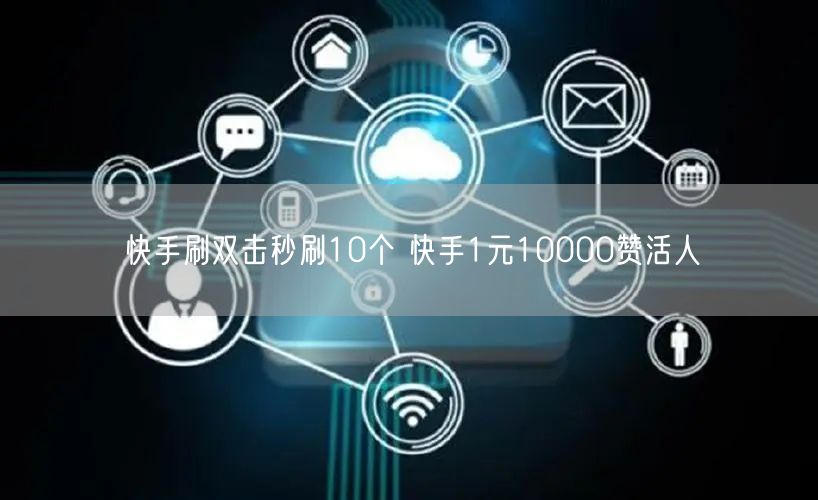 快手刷双击秒刷10个 快手1元10000赞活人