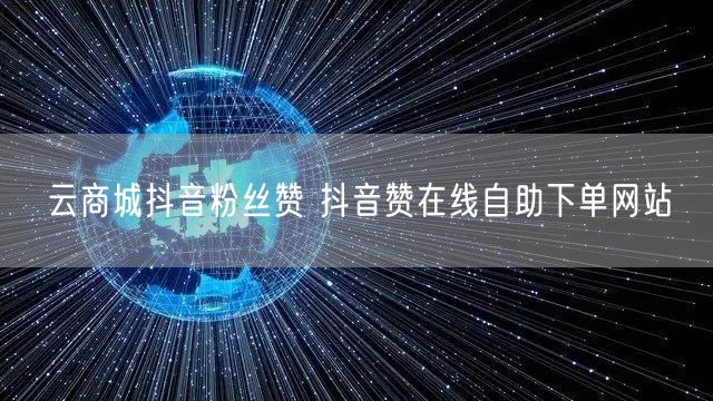 云商城抖音粉丝赞 抖音赞在线自助下单网站