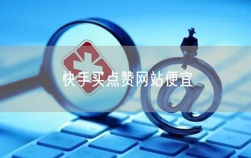 快手买点赞网站便宜