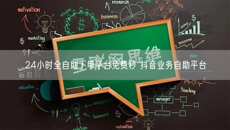24小时全自助下单平台免费秒 抖音业务自助平台