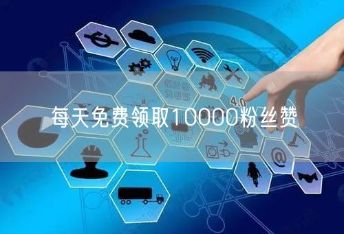 每天免费领取10000粉丝赞