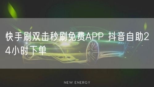 快手刷双击秒刷免费APP 抖音自助24小时下单